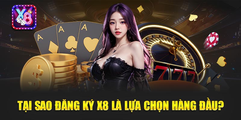 Tại Sao Đăng Ký X8 Là Lựa Chọn Hàng Đầu?